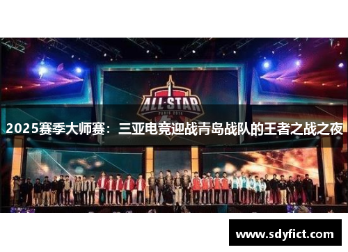 2025赛季大师赛：三亚电竞迎战青岛战队的王者之战之夜