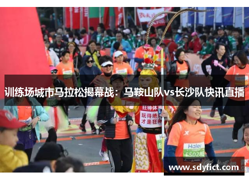 训练场城市马拉松揭幕战：马鞍山队vs长沙队快讯直播
