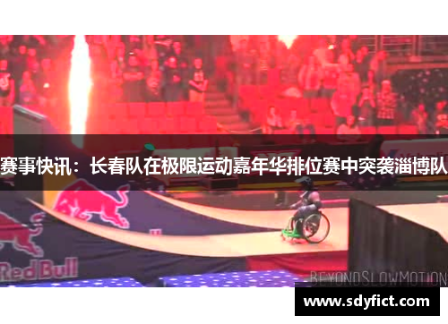 赛事快讯：长春队在极限运动嘉年华排位赛中突袭淄博队