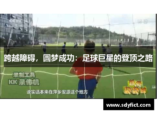 跨越障碍，圆梦成功：足球巨星的登顶之路
