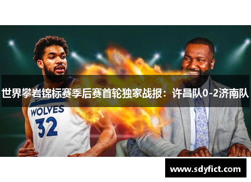 世界攀岩锦标赛季后赛首轮独家战报：许昌队0-2济南队