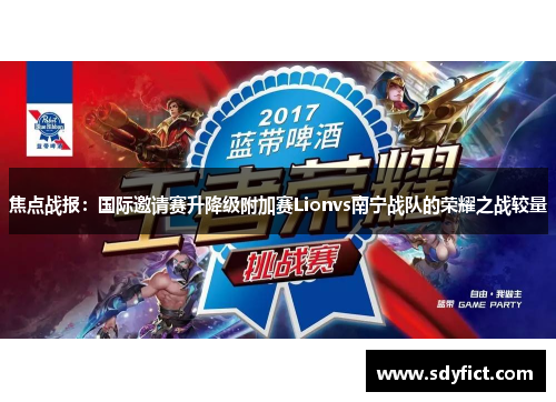 焦点战报：国际邀请赛升降级附加赛Lionvs南宁战队的荣耀之战较量